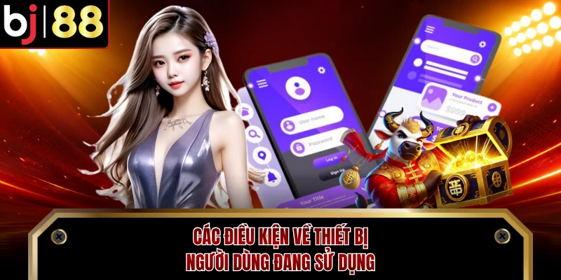 Các điều kiện về thiết bị người dùng đang sử dụng