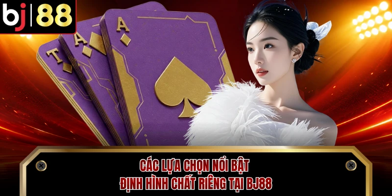 Các lựa chọn nổi bật định hình chất riêng tại BJ88