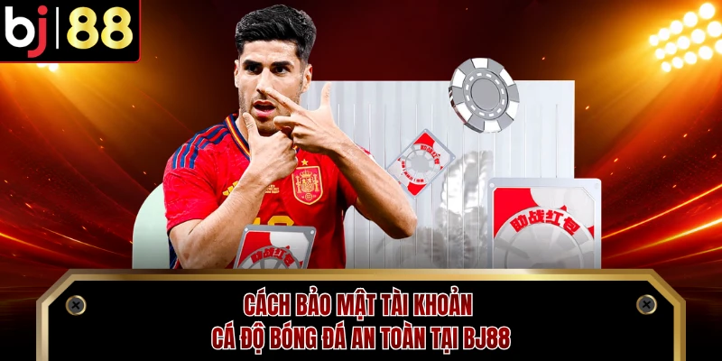 Cách Bảo Mật Tài Khoản Cá Độ Bóng Đá An Toàn Tại BJ88