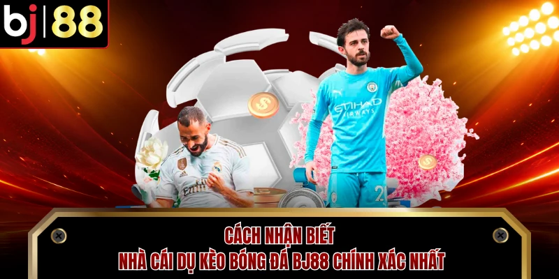 Cách Nhận Biết Nhà Cái Dụ Kèo Bóng Đá BJ88 Chính Xác Nhất
