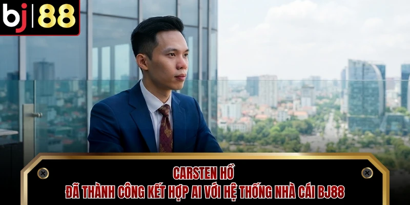 Carsten Hồ đã thành công kết hợp AI với hệ thống nhà cái BJ88