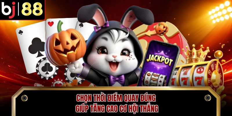 Chọn thời điểm quay đúng giúp tăng cao cơ hội thắng