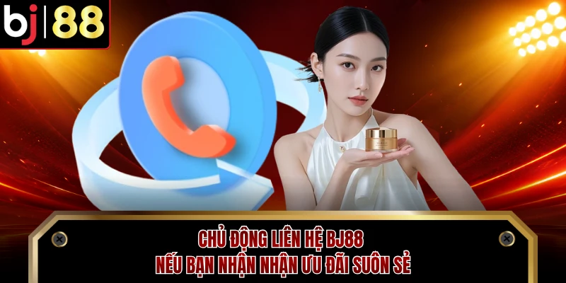 Chủ động liên hệ BJ88 nếu bạn nhận nhận ưu đãi suôn sẻ