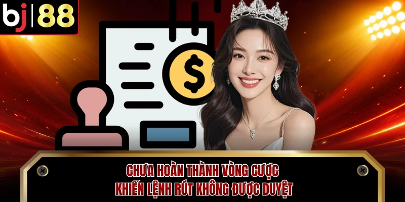 Chưa hoàn thành vòng cược khiến lệnh rút không được duyệt