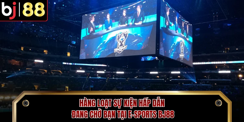 Hàng loạt sự kiện hấp dẫn đang chờ bạn tại E-sports BJ88