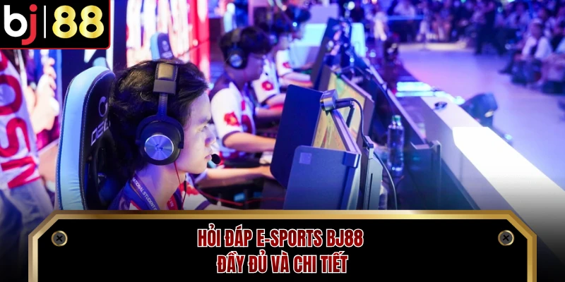 Hỏi đáp E-sports BJ88 đầy đủ và chi tiết