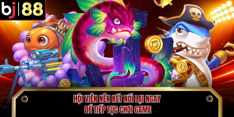 Hội viên nên kết nối lại ngay để tiếp tục chơi game