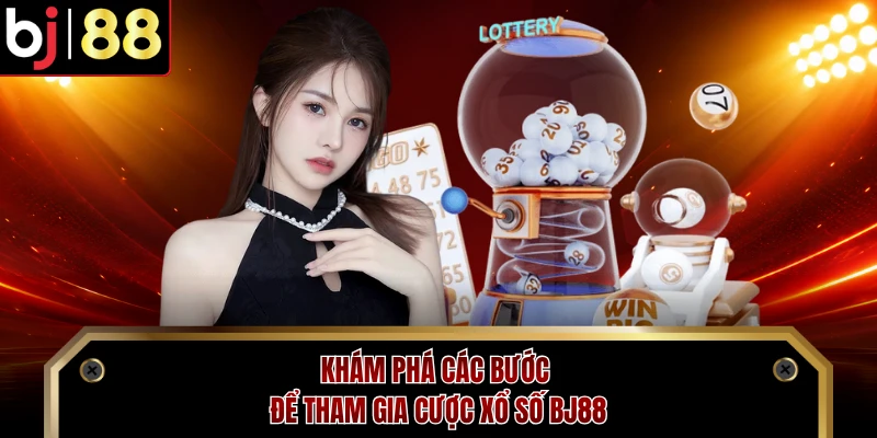 Khám phá các bước để tham gia cược xổ số BJ88