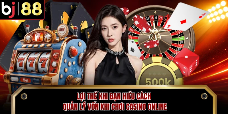 Lợi thế khi bạn hiểu cách quản lý vốn khi chơi casino online