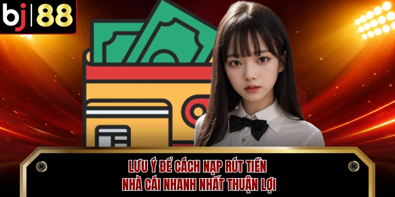 Lưu ý để cách nạp rút tiền nhà cái nhanh nhất thuận lợi