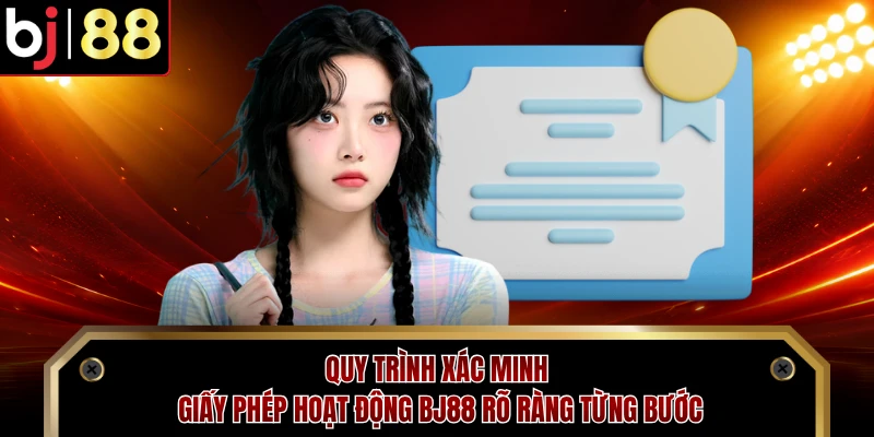 Quy trình xác minh giấy phép hoạt động BJ88 rõ ràng từng bước