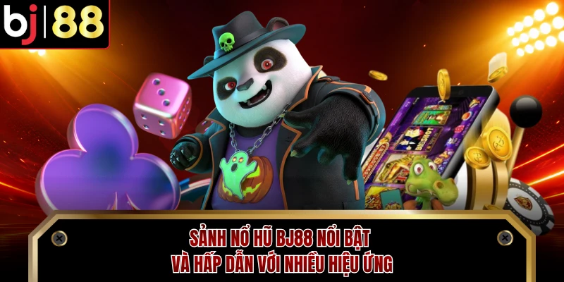 Sảnh nổ hũ BJ88 nổi bật và hấp dẫn với nhiều hiệu ứng