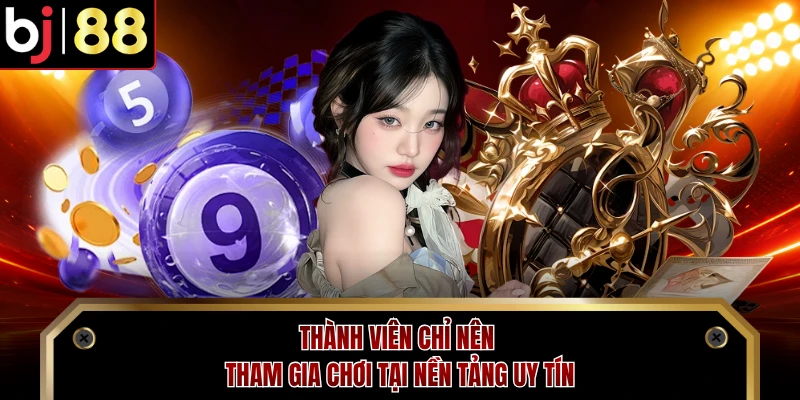 Thành viên chỉ nên tham gia chơi tại nền tảng uy tín