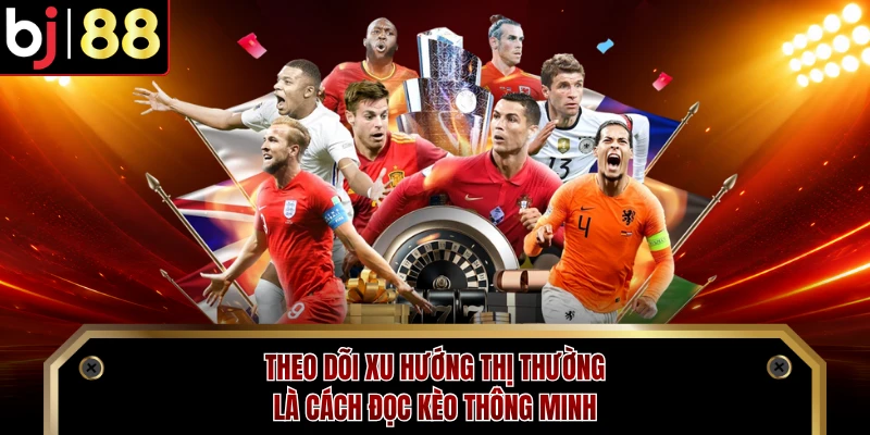 Theo dõi xu hướng thị thường là cách đọc kèo thông minh