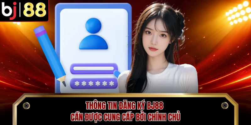 Thông tin đăng ký BJ88 cần được cung cấp bởi chính chủ